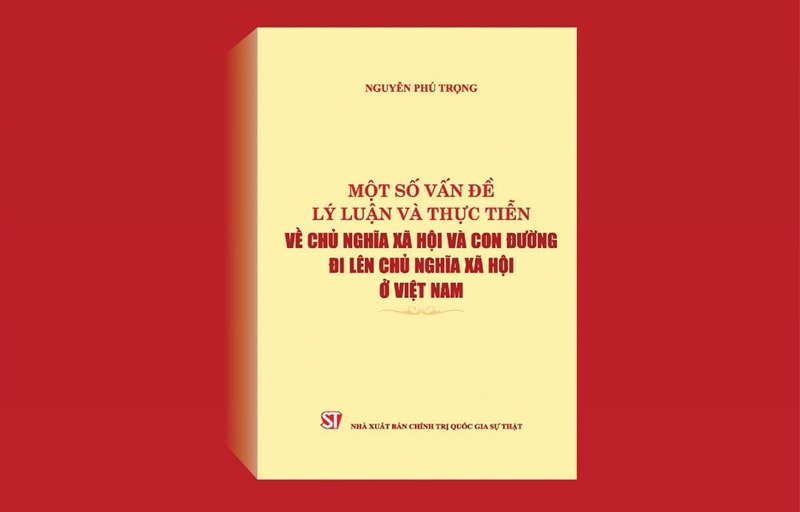Sách ''Một số vấn đề lý luận và thực tiễn về chủ nghĩa xã hội và con đường đi lên chủ nghĩa xã hội ở Việt Nam'' của Tổng Bí thư Nguyễn Phú Trọng