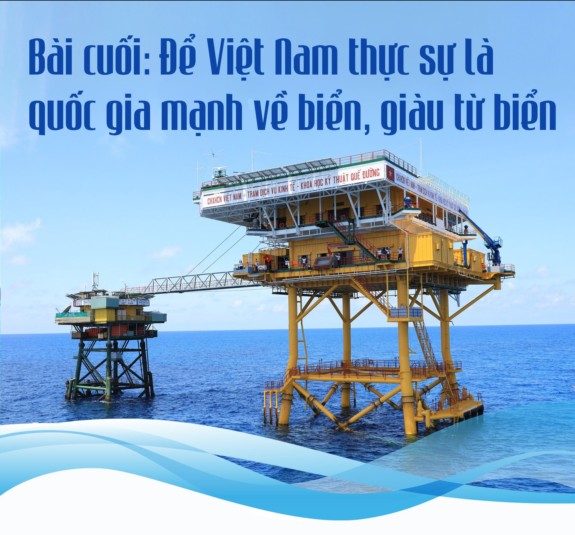 Bài cuối: Để Việt Nam thực sự là quốc gia mạnh về biển, giàu từ biển