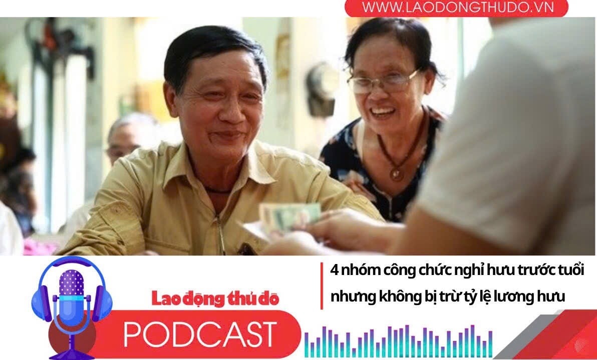 Điểm những tin nổi bật tối ngày 20/6/2025: 4 nhóm công chức nghỉ hưu trước tuổi nhưng không bị trừ tỷ lệ lương hưu
