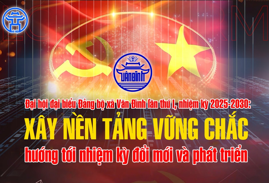 Đại hội đại biểu Đảng bộ xã Vân Đình lần thứ I, nhiệm kỳ 2025-2030:
Xây nền tảng vững chắc, hướng tới nhiệm kỳ đổi mới và phát triển
