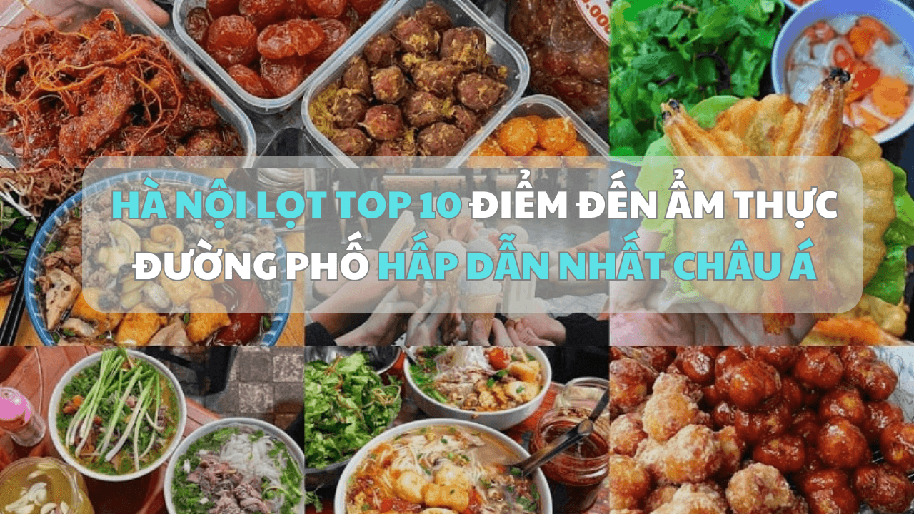 Hà Nội lọt top 10 điểm đến ẩm thực đường phố hấp dẫn nhất châu Á