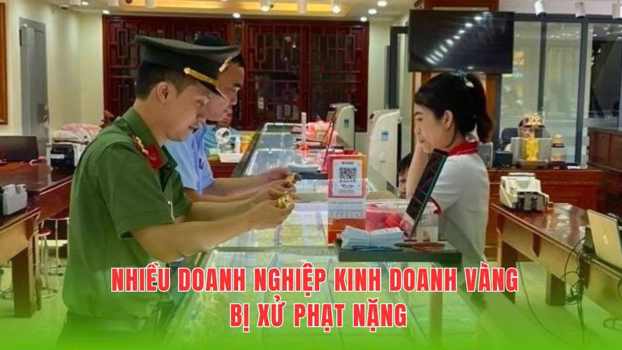 Cạnh tranh không lành mạnh, nhiều doanh nghiệp kinh doanh vàng bị xử phạt nặng