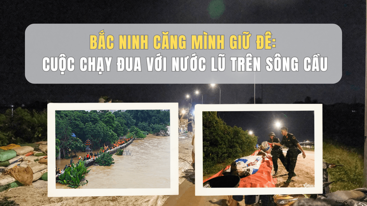 Bắc Ninh căng mình giữ đê: Cuộc chạy đua với nước lũ trên sông Cầu Bắc Ninh căng mình giữ đê: Cuộc chạy đua với nước lũ trên sông Cầu