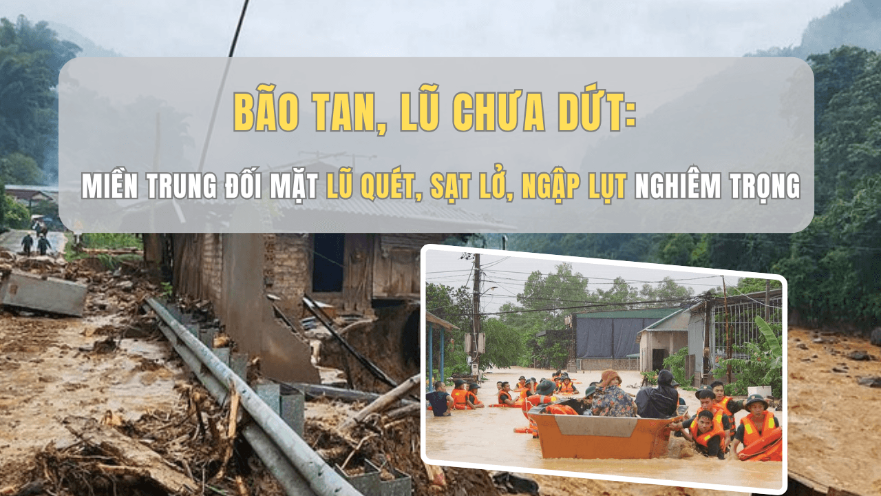Bão tan, lũ chưa dứt: Miền Trung đối mặt lũ quét, sạt lở, ngập lụt nghiêm trọng Bão tan, lũ chưa dứt: Miền Trung đối mặt lũ quét, sạt lở, ngập lụt nghiêm trọng