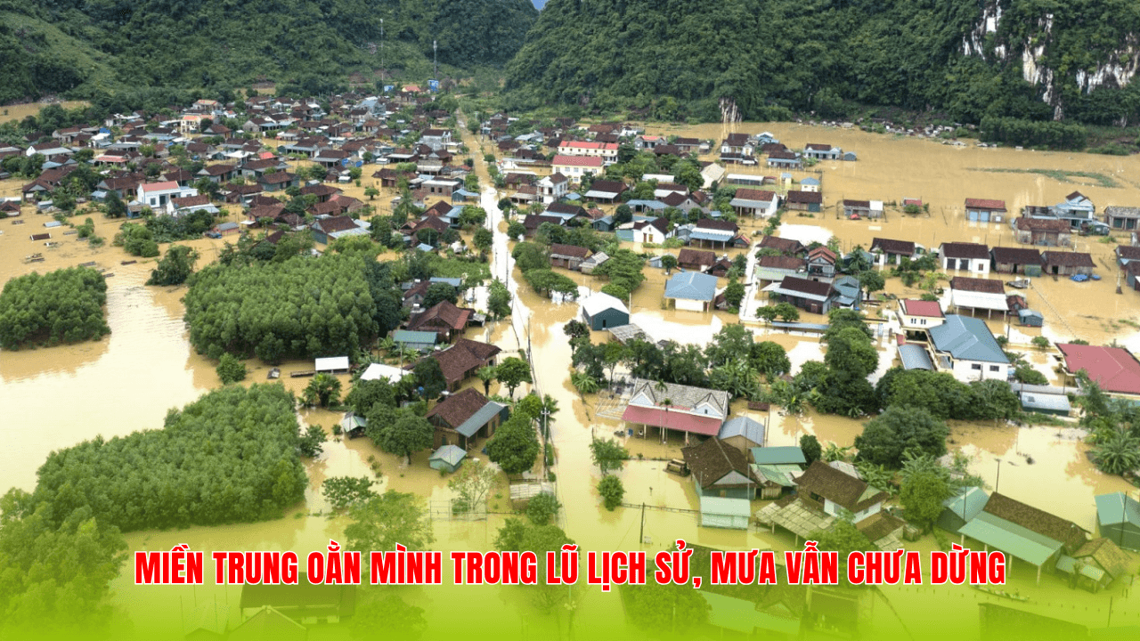 Miền Trung oằn mình trong lũ lịch sử, mưa vẫn chưa dừng Miền Trung oằn mình trong lũ lịch sử, mưa vẫn chưa dừng