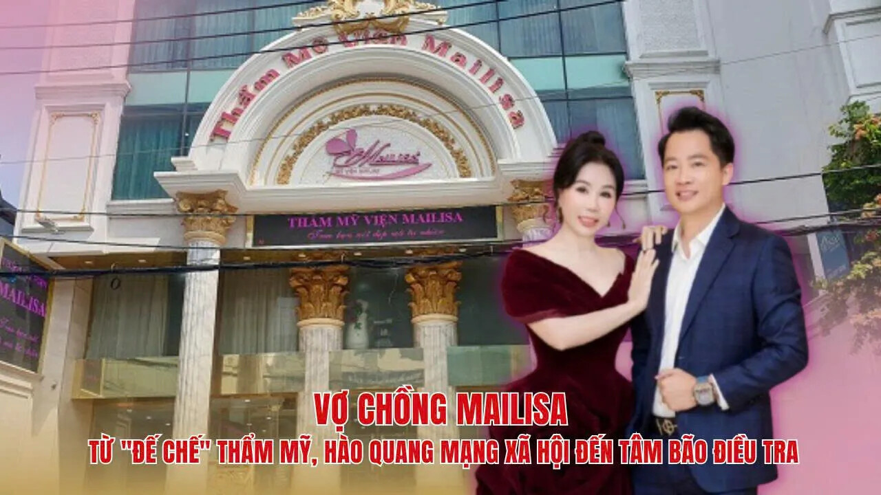 Vợ chồng Mailisa: Từ "đế chế" thẩm mỹ, hào quang mạng xã hội đến tâm bão điều tra