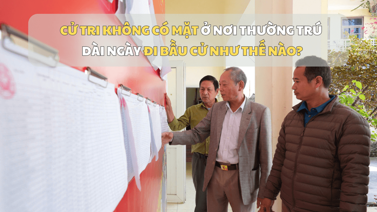 [Podcast] Cử tri không có mặt dài ngày ở nơi thường trú đi bầu cử như thế nào?