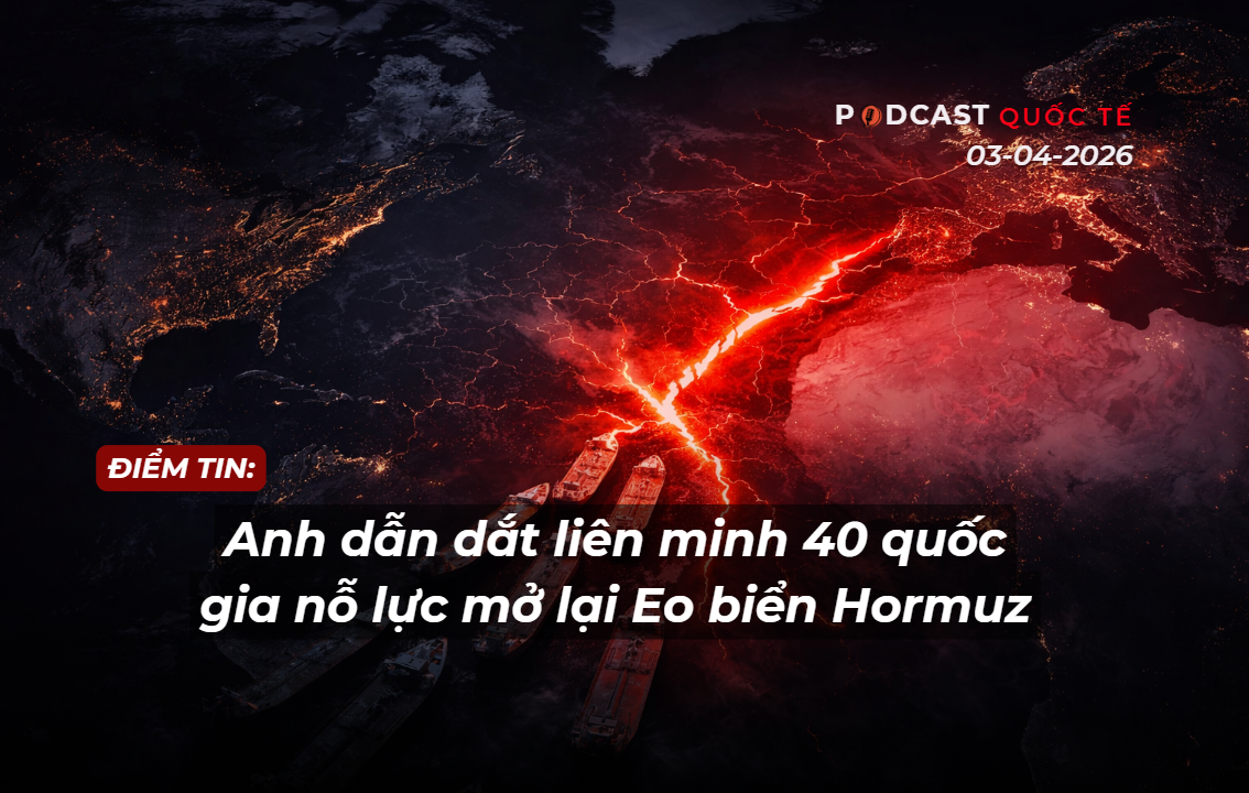 [Podcast] Điểm tin thế giới 3-4: Anh dẫn dắt liên minh 40 quốc gia nỗ lực mở lại Eo biển Hormuz