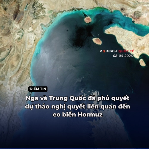 [Podcast] Điểm tin 8-4: Nga và Trung Quốc đã phủ quyết dự thảo nghị quyết liên quan đến Eo biển Hormuz
