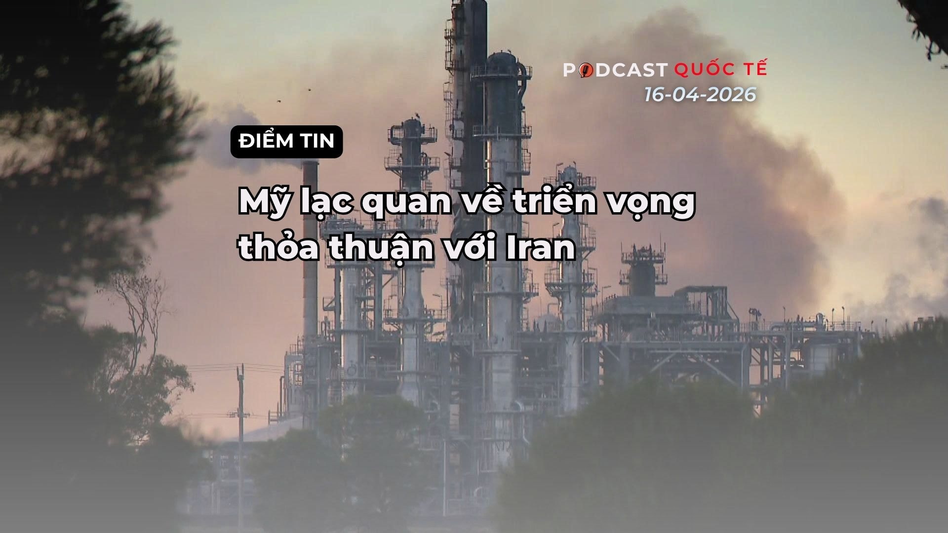 [Podcast] Điểm tin thế giới ngày 16-4: Mỹ lạc quan về triển vọng của một thỏa thuận với Iran