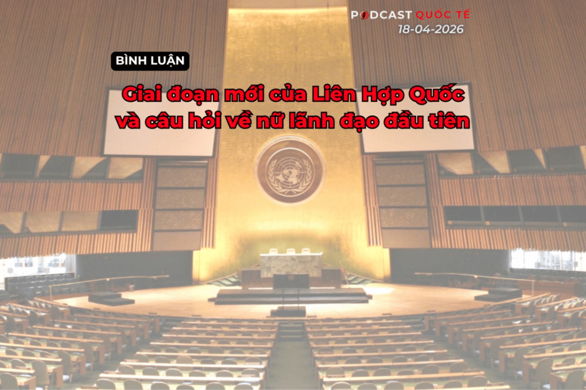 Podcast quốc tế: Giai đoạn mới của Liên Hợp Quốc và câu hỏi về nữ lãnh đạo đầu tiên