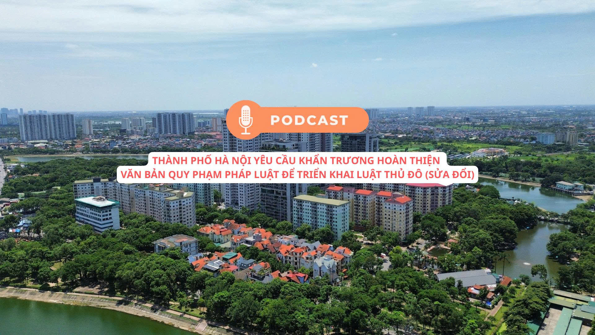 [Podcast] Thành phố Hà Nội yêu cầu khẩn trương hoàn thiện văn bản quy phạm pháp luật để triển khai Luật Thủ đô (sửa đổi)