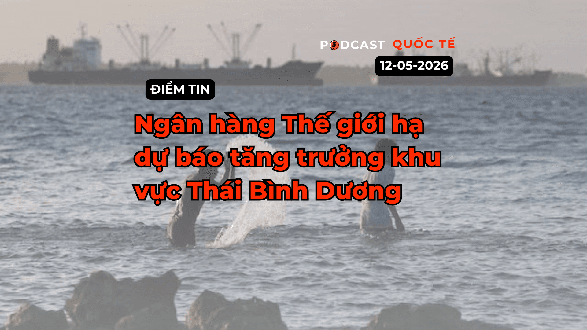 [Podcast] Tin tức thế giới ngày 12-5: Ngân hàng Thế giới hạ dự báo tăng trưởng khu vực Thái Bình Dương