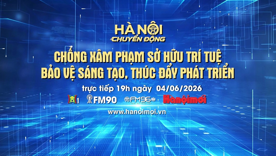 Đón xem Chương trình Hà Nội chuyển động ngày 4-6: "Chống xâm hại sở hữu trí tuệ - bảo vệ sáng tạo, thúc đẩy phát triển"