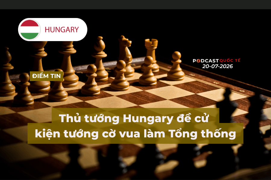 [Podcast] Tin tức thế giới ngày 20-7: Thủ tướng Hungary đề cử kiện tướng cờ vua làm Tổng thống