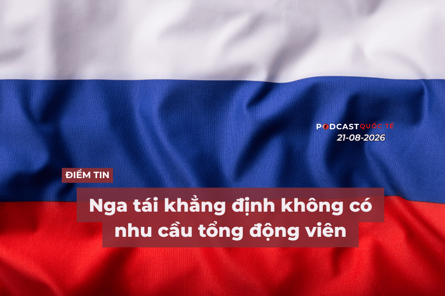 [Podcast] Tin tức thế giới ngày 21-8: Nga tái khẳng định không có nhu cầu tổng động viên