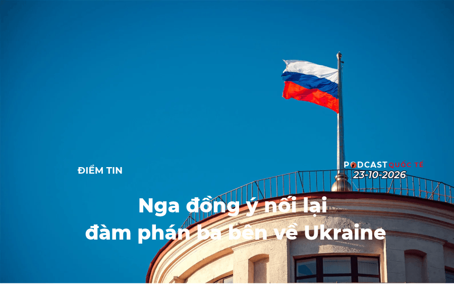 [Podcast] Tin thế giới ngày 23-10: Nga đồng ý nối lại đàm phán ba bên về Ukraine