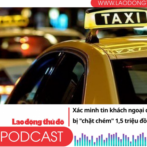 Điểm những tin nổi bật tối ngày 1/7/2025: Xác minh tin khách ngoại quốc bị "chặt chém" 1,5 triệu đồng taxi cho 2-3km