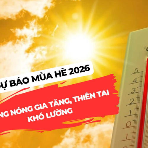 [Podcast] Dự báo mùa hè 2026: Nắng nóng gia tăng, thiên tai khó lường