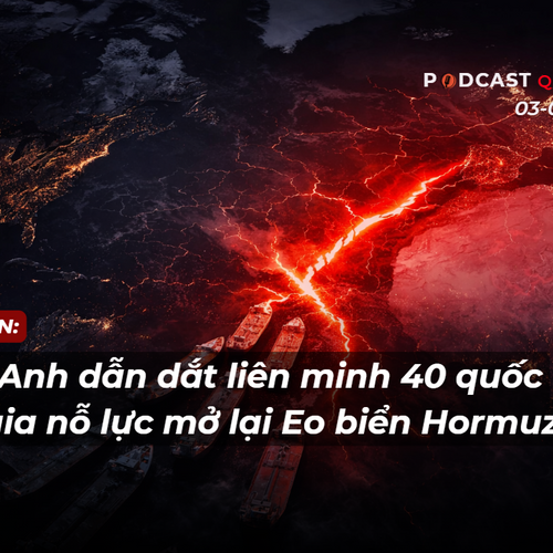 [Podcast] Điểm tin thế giới 3-4: Anh dẫn dắt liên minh 40 quốc gia nỗ lực mở lại Eo biển Hormuz