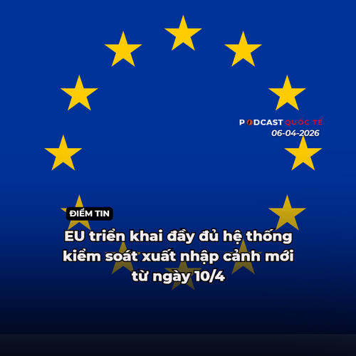 [Podcast] Điểm tin thế giới 6-4: EU triển khai đầy đủ hệ thống kiểm soát xuất nhập cảnh mới từ ngày 10/4