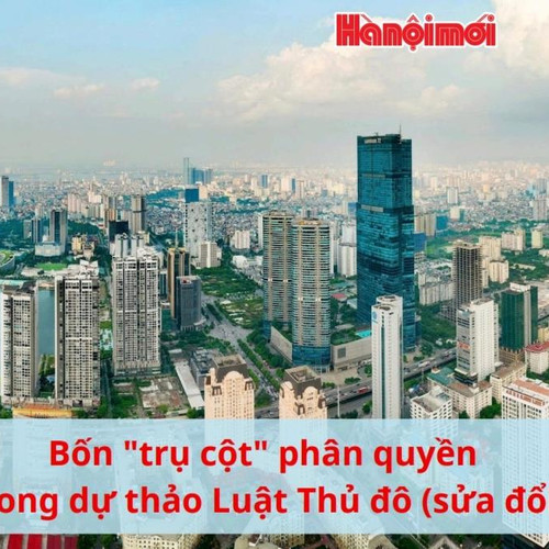 [Podcast] Bốn "trụ cột" phân quyền trong dự thảo Luật Thủ đô (sửa đổi)