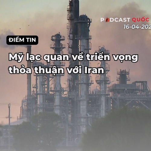 [Podcast] Điểm tin thế giới ngày 16-4: Mỹ lạc quan về triển vọng của một thỏa thuận với Iran
