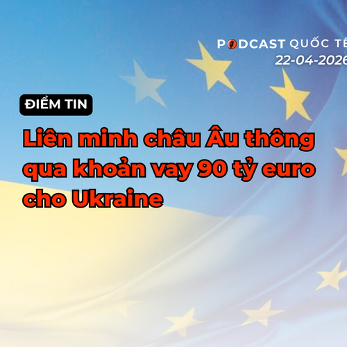[Podcast] Điểm tin thế giới ngày 23-4: Liên minh châu Âu thông qua khoản vay 90 tỷ euro cho Ukraine