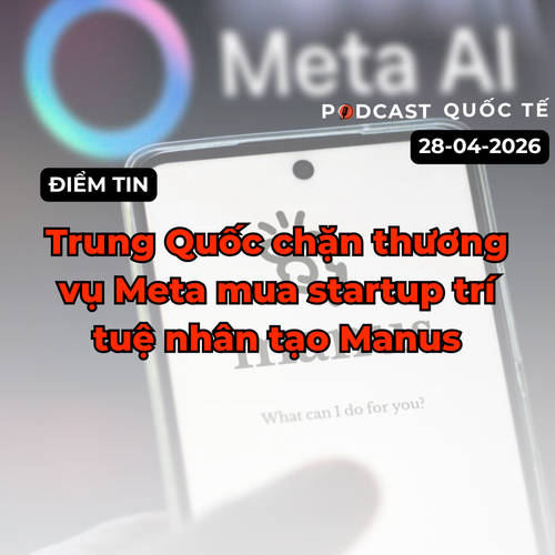 [Podcast] Điểm tin thế giới ngày 28-4: Trung Quốc chặn thương vụ Meta mua lại startup trí tuệ nhân tạo Manus