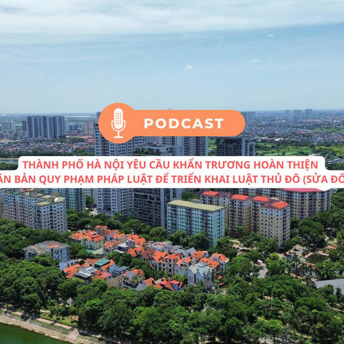 [Podcast] Thành phố Hà Nội yêu cầu khẩn trương hoàn thiện văn bản quy phạm pháp luật để triển khai Luật Thủ đô (sửa đổi)