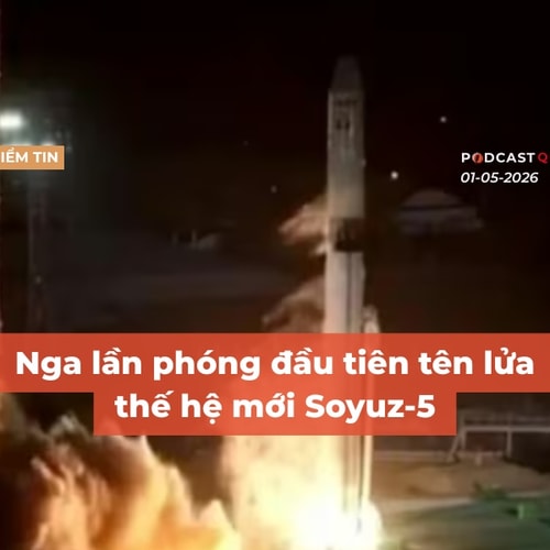 [Podcast] Tin tức thế giới ngày 1-5: Nga lần phóng đầu tiên tên lửa thế hệ mới Soyuz-5
