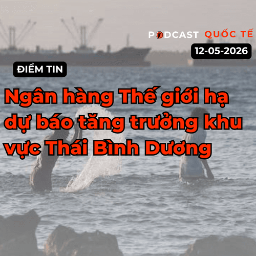 [Podcast] Tin tức thế giới ngày 12-5: Ngân hàng Thế giới hạ dự báo tăng trưởng khu vực Thái Bình Dương