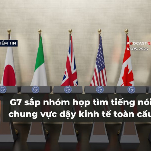 [Podcast] Tin tức thế giới ngày 18-5: G7 sắp nhóm họp tìm tiếng nói chung vực dậy kinh tế toàn cầu