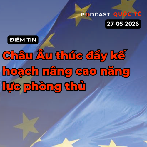 [Podcast] Tin tức thế giới ngày 27-5: Châu Âu thúc đẩy kế hoạch nâng cao năng lực phòng thủ