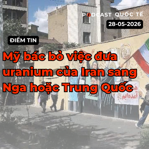 [Podcast] Tin tức thế giới ngày 28-5: Mỹ bác bỏ việc đưa uranium của Iran sang Nga hoặc Trung Quốc
