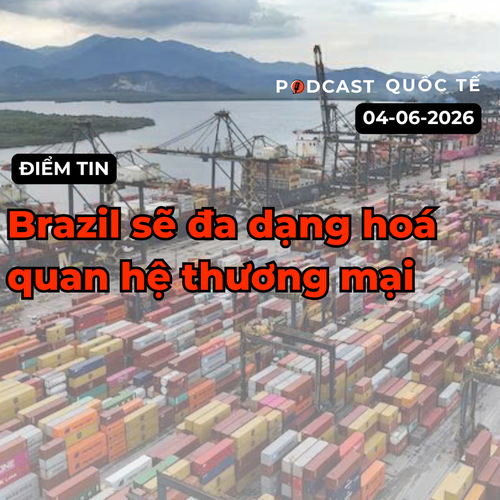 [Podcast] Tin tức thế giới ngày 4-6: Brazil sẽ đa dạng hoá quan hệ thương mại