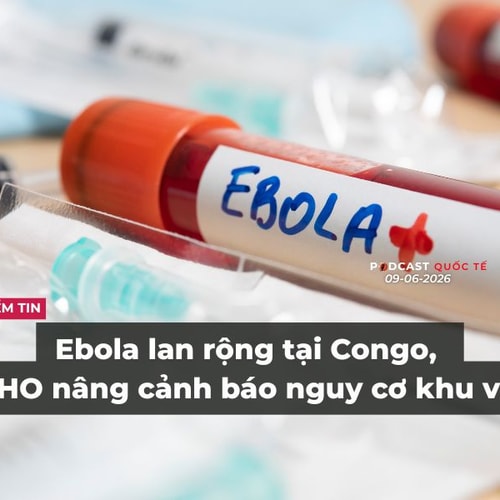 [Podcast] Tin tức thế giới ngày 9-6: Ebola lan rộng tại Congo, WHO nâng cảnh báo nguy cơ khu vực