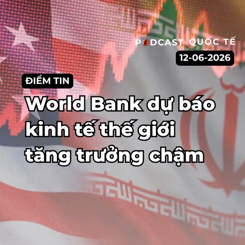 [Podcast] Tin tức thế giới ngày 12-6: World Bank dự báo kinh tế thế giới tăng trưởng chậm