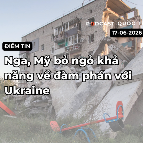 [Podcast] Tin tức thế giới ngày 17-6: Nga, Mỹ bỏ ngỏ khả năng đàm phán với Ukraine