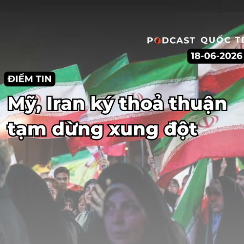 [Podcast] Tin tức thế giới ngày 18-6: Mỹ, Iran đạt thoả thuận tạm dừng xung đột