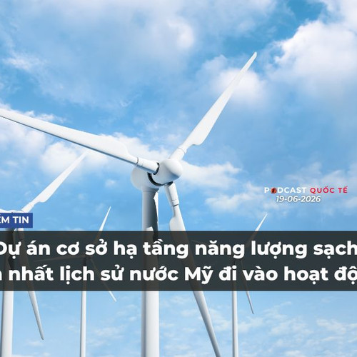 [Podcast] Tin tức thế giới ngày 19-6: Dự án cơ sở hạ tầng năng lượng sạch lớn nhất lịch sử nước Mỹ đi vào hoạt động