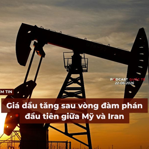 [Podcast] Tin tức thế giới ngày 22-6: Giá dầu tăng sau vòng đàm phán đầu tiên giữa Mỹ và Iran