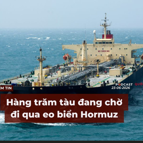 [Podcast] Tin tức thế giới ngày 23-6: Hàng trăm tàu đang chờ đi qua Eo biển Hormuz