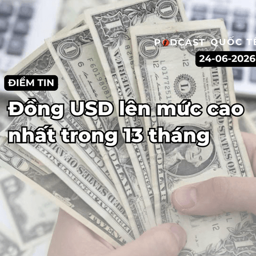 [Podcast] Tin tức thế giới ngày 24-6: Đồng USD lên mức cao nhất 13 tháng