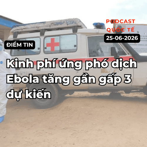 [Podcast] Tin tức thế giới ngày 26-6: Kinh phí ứng phó dịch Ebola tăng gần gấp 3 dự kiến
