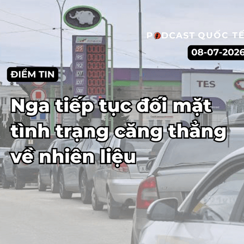 [Podcast] Tin tức thế giới ngày 8-7: Nga tiếp tục đối mặt tình trạng căng thẳng về nhiên liệu