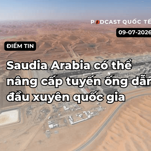 [Podcast] Tin tức thế giới ngày 9-7: Saudia Arabia có thể nâng cấp tuyến ống dẫn đầu xuyên quốc gia