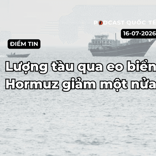 [Podcast] Tin tức thế giới ngày 16-7: Lượng tàu qua Eo biển Hormuz giảm một nửa