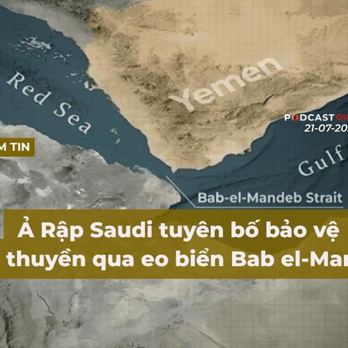 [Podcast] Tin tức thế giới ngày 21-7: Ả Rập Saudi tuyên bố bảo vệ tàu thuyền qua Eo biển Bab el-Mandeb