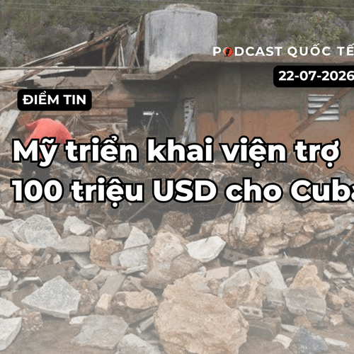 [Podcast] Tin tức thế giới ngày 22-7: Mỹ triển khai 100 triệu USD viện trợ cho Cuba